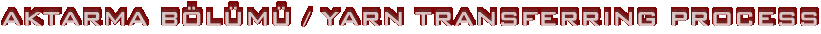 AKTARMA B�L�M� / YARN TRANSFERRING PROCESS